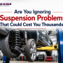 Are You Ignoring Suspension Problems That Could Cost You Thousands